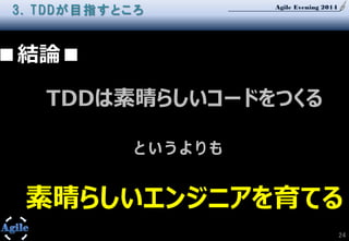 Agile Evening 2014
24
■結論■
TDDは素晴らしいコードをつくる
と い う よ り も
素晴らしいエンジニアを育てる
3. TDDが目指すところ
 