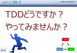 Agile Evening 2014
43
TDDどうですか？
やってみませんか？
Red
GreenRefactor
Let’s TDD !!
 