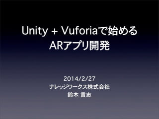 Unity + Vuforiaで始める
ARアプリ開発
2014/2/27
ナレッジワークス株式会社
鈴木 貴志

 
