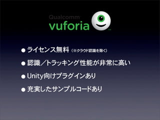 • ライセンス無料�
• 認識／トラッキング性能が非常に高い
• Unity向けプラグインあり
• 充実したサンプルコードあり
（※クラウド認識を除く）

 