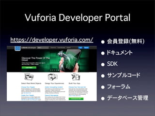 Vuforia Developer Portal
https://developer.vuforia.com/

• 会員登録(無料)
• ドキュメント
• SDK
• サンプルコード
• フォーラム
• データベース管理

 