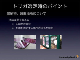 トリガ選定時のポイント
印刷物、設置場所について
 光の反射を抑える

•
•

印刷物の素材

利用を想定する場所の日光や照明

 