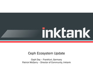 Ceph Ecosystem Update
Ceph Day – Frankfurt, Germany
Patrick McGarry – Director of Community, Inktank

 