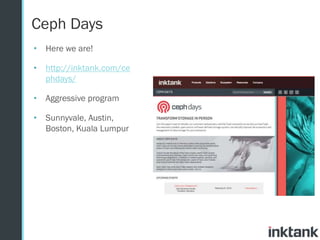Ceph Days
• Here we are!
• http://inktank.com/ce
phdays/
• Aggressive program
• Sunnyvale, Austin,
Boston, Kuala Lumpur

 