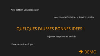 Anti-pattern ServiceLocator

Injection du Container = Service Locator

QUELQUES FAUSSES BONNES IDEES !
Injecter des/dans les entités

Faire des usines à gaz !

 DEMO

 
