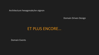 Architecture hexagonale/en oignon
Domain Driven Design

ET PLUS ENCORE…
Domain Events

 