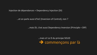 Injection de dépendances = Dependency Injection (DI)
…et on parle aussi d’IoC (Inversion of Control), non ?
…mais DI, c’est aussi Dependency Inversion (Principle = DIP)

…mais si! Le D du principe SOLID

 commençons par là

 