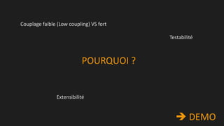 Couplage faible (Low coupling) VS fort
Testabilité

POURQUOI ?

Extensibilité

 DEMO

 