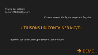 Proche des patterns
Factory/Abstract Factory
Convention over Configuration pour le Register

UTILISONS UN CONTAINER IoC/DI
Injection par constructeur, par setter ou par méthode

 DEMO

 