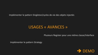 Implémenter le pattern Singleton/cycles de vie des objets injectés

USAGES « AVANCES »
Plusieurs Register pour une même classe/interface
Implémenter le pattern Strategy

 DEMO

 