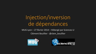 Injection/inversion
de dépendances
MUG Lyon – 27 février 2014 – Hébergé par Sciences-U
Clément Bouillier - @clem_bouillier

 