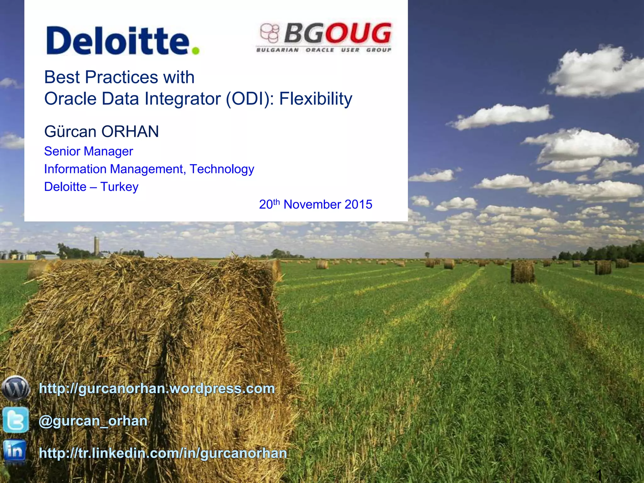 Gürcan ORHAN
Enterprise Data Warehouse Architect
Ekol Logistics Corp.
30th May 2017
Best Practices with
Oracle Data Integrator (ODI): Flexibility
http://gurcanorhan.wordpress.com
@gurcan_orhan
http://tr.linkedin.com/in/gurcanorhan
 