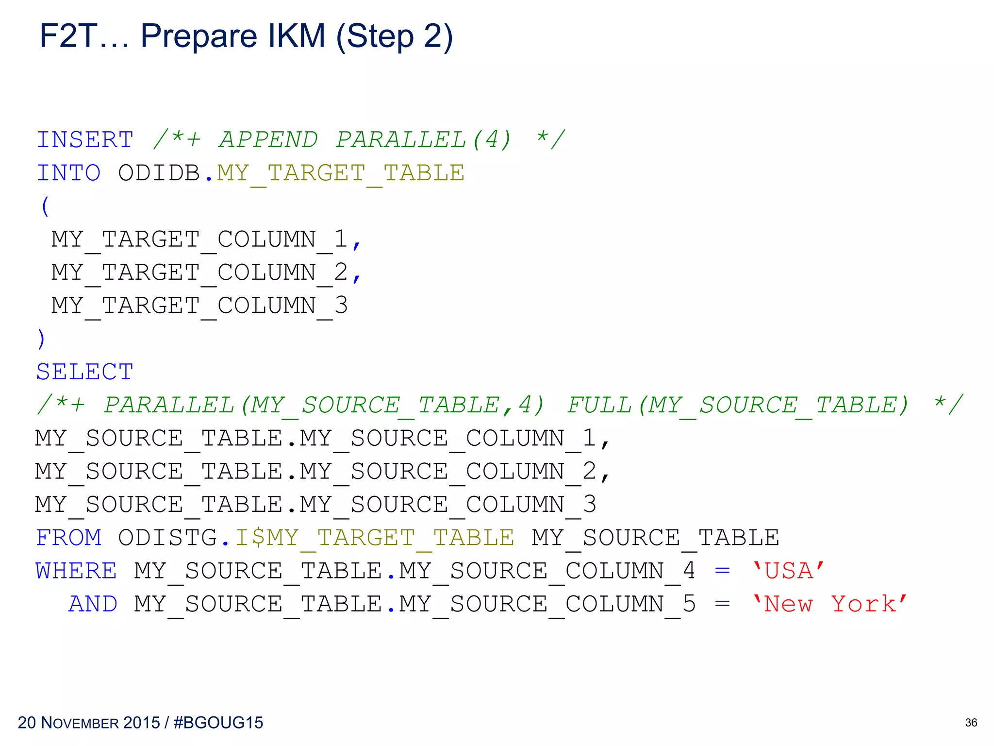30 MAY 2017 / #OTNEMEATOUR
 Rename as : IKM SQL Control Append (Direct Load,HINT)
 Copy current KM : IKM SQL Control Append
 Add New Row : «Parallel DML», Transaction 0, No Commit
alter session enable parallel dml
 Add Options : «SELECT HINT», «INSERT HINT»
 Add New fixed Row : «Commit transaction» to Transaction 0,
Commit
/* commit */
 Modify : «Insert new rows» to Transaction 0, No Commit
File2Table… Prepare IKM (Step 2)
36
 