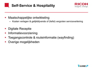 Self-Service & Hospitality
 Maatschappelijke ontwikkeling
– Kosten verlagen & gelijkblijvende of (liefst) vergroten serviceverlening
 Digitale Receptie
 Informatievoorziening
 Toegangscontrole & routeinformatie (wayfinding)
 Overige mogelijkheden
 