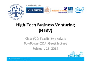 High-­‐Tech	
  Business	
  Venturing	
  
(HTBV)	
  
Class	
  #02:	
  Feasibility	
  analysis	
  
PolyPower	
  Q&A;	
  Guest	
  lecture	
  
February	
  28,	
  2014	
  
In	
  collabora*on	
  with:	
  	
  
 
