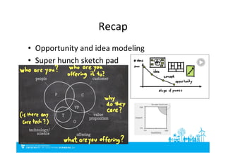 Recap	
  
•  Opportunity	
  and	
  idea	
  modeling	
  
•  Super	
  hunch	
  sketch	
  pad	
  
 
