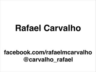 facebook.com/rafaelmcarvalho!
@carvalho_rafael
Rafael Carvalho
 