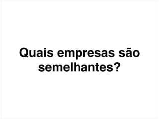 Quais empresas são
semelhantes?
 