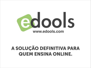 www.edools.com
A SOLUÇÃO DEFINITIVA PARA
QUEM ENSINA ONLINE.
 