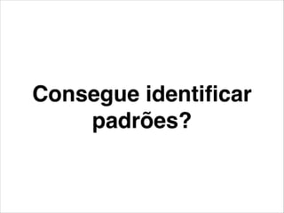 Consegue identiﬁcar
padrões?
 
