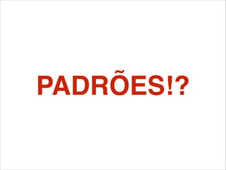 PADRÕES!?
 