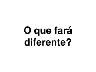 O que fará
diferente?
 