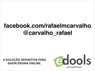 facebook.com/rafaelmcarvalho!
@carvalho_rafael
www.edools.com
A SOLUÇÃO DEFINITIVA PARA
QUEM ENSINA ONLINE.
 