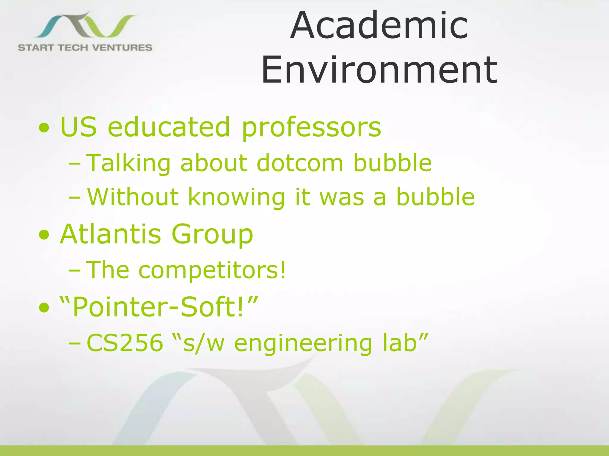 Academic
Environment
• US educated professors
– Talking about dotcom bubble
– Without knowing it was a bubble

• Atlantis Group
– The competitors!

• “Pointer-Soft!”
– CS256 “s/w engineering lab”

 