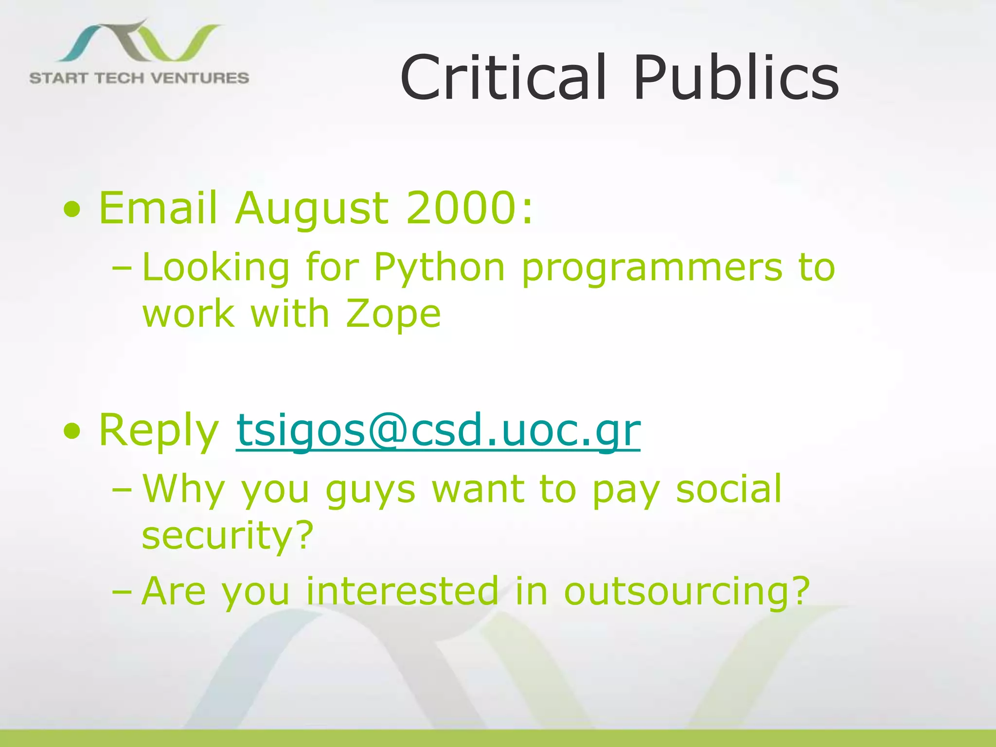 Critical Publics
• Email August 2000:
– Looking for Python programmers to
work with Zope

• Reply tsigos@csd.uoc.gr
– Why you guys want to pay social
security?
– Are you interested in outsourcing?

 
