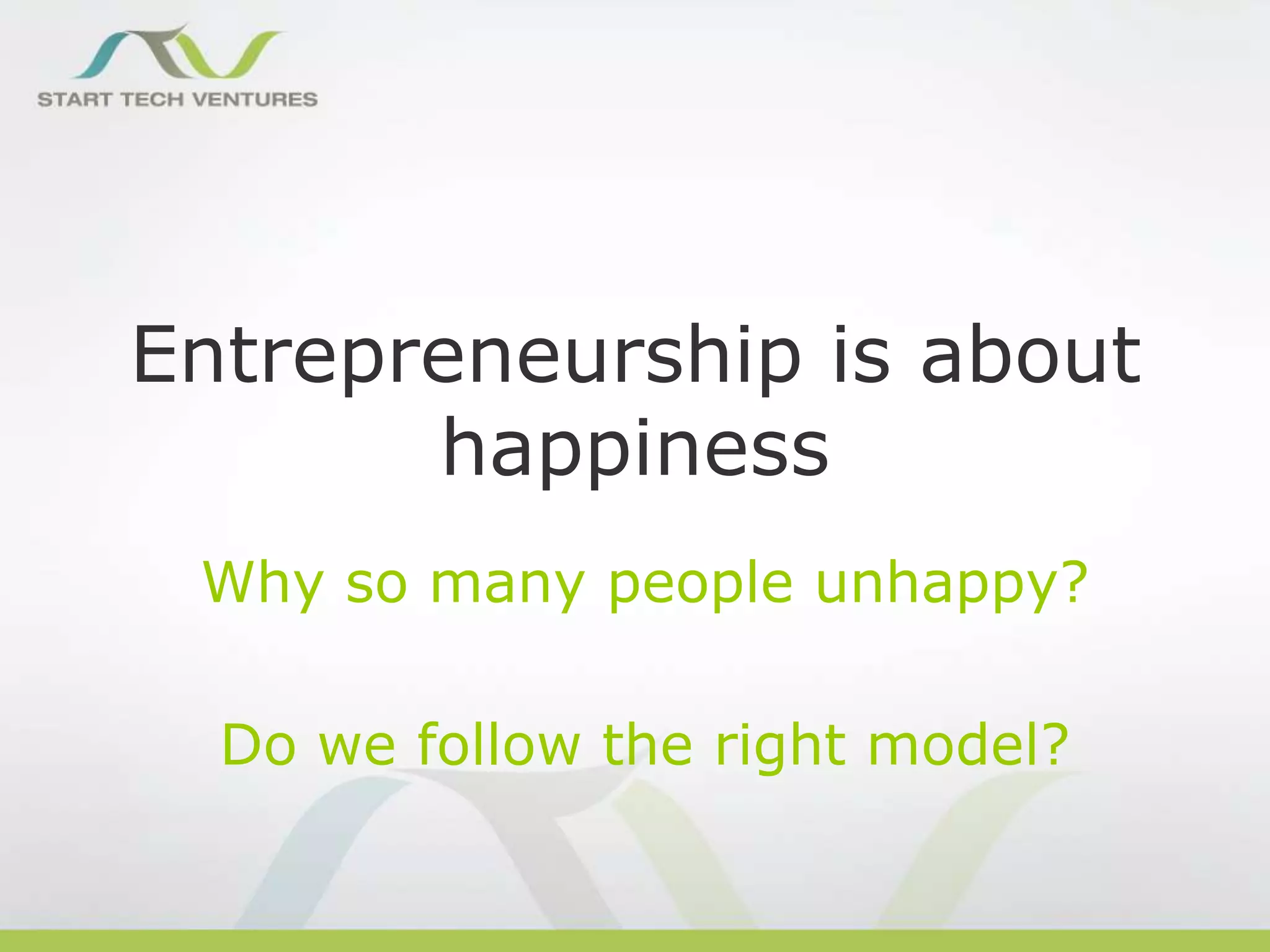 Entrepreneurship is about
happiness
Why so many people unhappy?

Do we follow the right model?

 