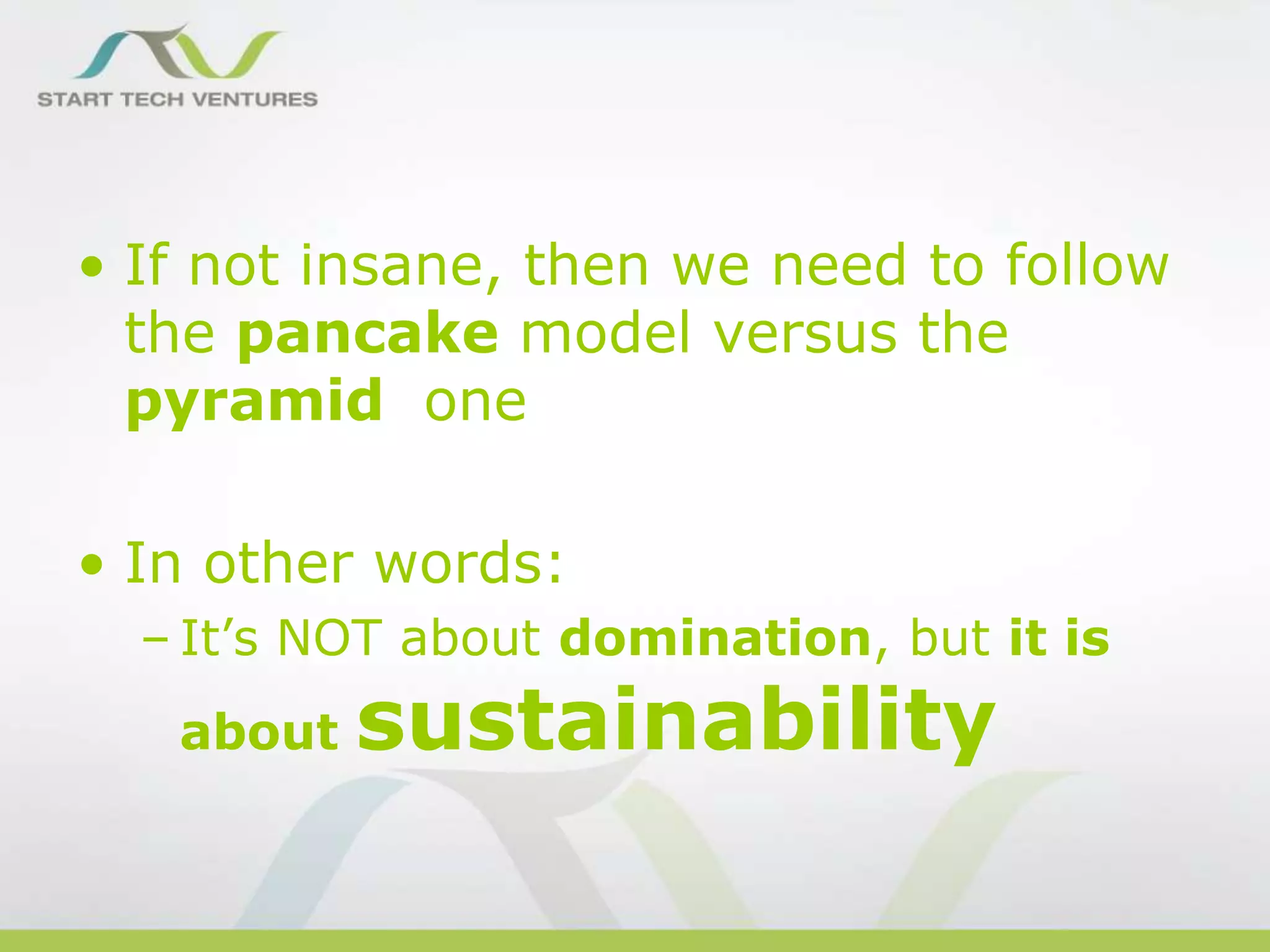• If not insane, then we need to follow
the pancake model versus the
pyramid one

• In other words:
– It’s NOT about domination, but it is
about

sustainability

 