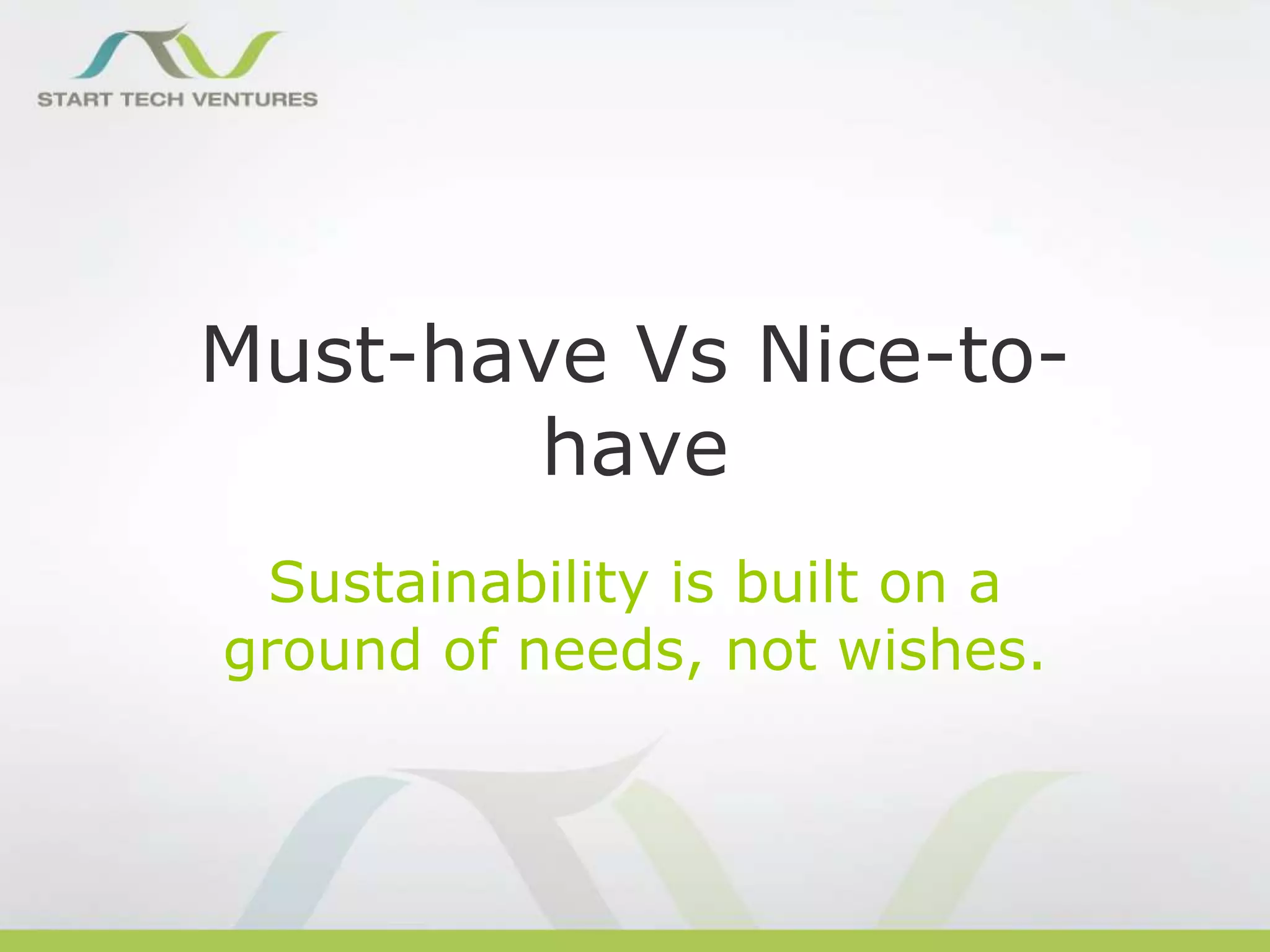 Must-have Vs Nice-tohave
Sustainability is built on a
ground of needs, not wishes.

 