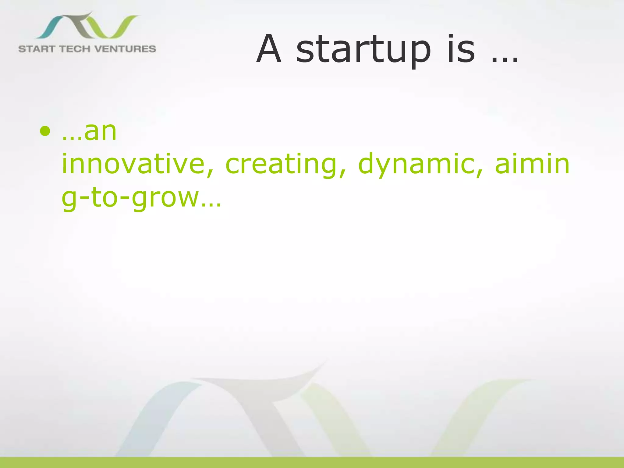A startup is …
• …an
innovative, creating, dynamic, aimin
g-to-grow…

 