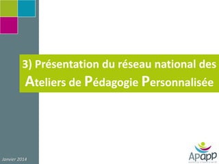 3) Présentation du réseau national des

Ateliers de Pédagogie Personnalisée

Janvier 2014

 