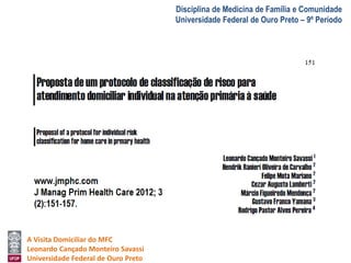 A Visita Domiciliar do MFC 
Leonardo Cançado Monteiro Savassi 
Universidade Federal de Ouro Preto 
Disciplina de Medicina de Família e Comunidade 
Universidade Federal de Ouro Preto – 9º Período 
 