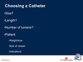 Choosing a Catheter
•Size?
•Length?
•Number of lumens?
•Patient
‐Weight/size
‐Size of vessel
‐Indications
Page 8

Pediatrics

xxx00.#####.ppt 2/26/2014 6:39:21 PM

 