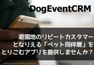 【Confidential】Copyright (C) CREATIVEHOPE,Inc. All Rights Reserved.
18
遊園地のリピートカスタマー
となりえる「ペット同伴層」を
とりこむアプリを提供しませんか？
DogEventCRM
 