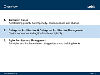 1. Turbulent Times
Accelerating growth, heterogeneity, connectedness and change
2. Enterprise Architecture & Enterprise Architecture Management
Clarity, coherence and agility despite complexity
3. Agile Architecture Management
Principles and implementation using patterns and building blocks
Overview
© sebis140204 Matthes Agile EAM 11
 