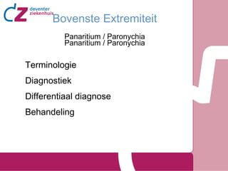 Bovenste Extremiteit
Panaritium / Paronychia
Panaritium / Paronychia

Terminologie
Diagnostiek
Differentiaal diagnose
Behandeling

 