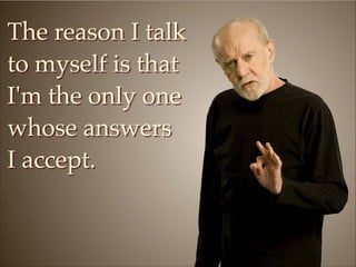 The reason I talk
to myself is that
I'm the only one
whose answers !
I accept.

 