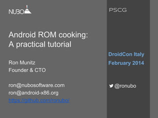 Android ROM cooking:
A practical tutorial
Ron Munitz
Founder & CTO
ron@nubosoftware.com
ron@android-x86.org
https://github.com/ronubo/
DroidCon Italy
February 2014
@ronubo
PSCG
 