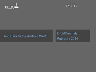 And Back to the Android World!
DroidCon Italy
February 2014
PSCG
 