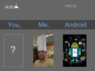 You, Me, Android
PSCG
?
 