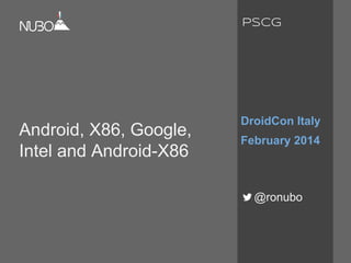 Android, X86, Google,
Intel and Android-X86
DroidCon Italy
February 2014
@ronubo
PSCG
 