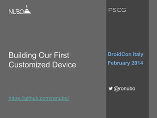 Building Our First
Customized Device
https://github.com/ronubo/
DroidCon Italy
February 2014
@ronubo
PSCG
 