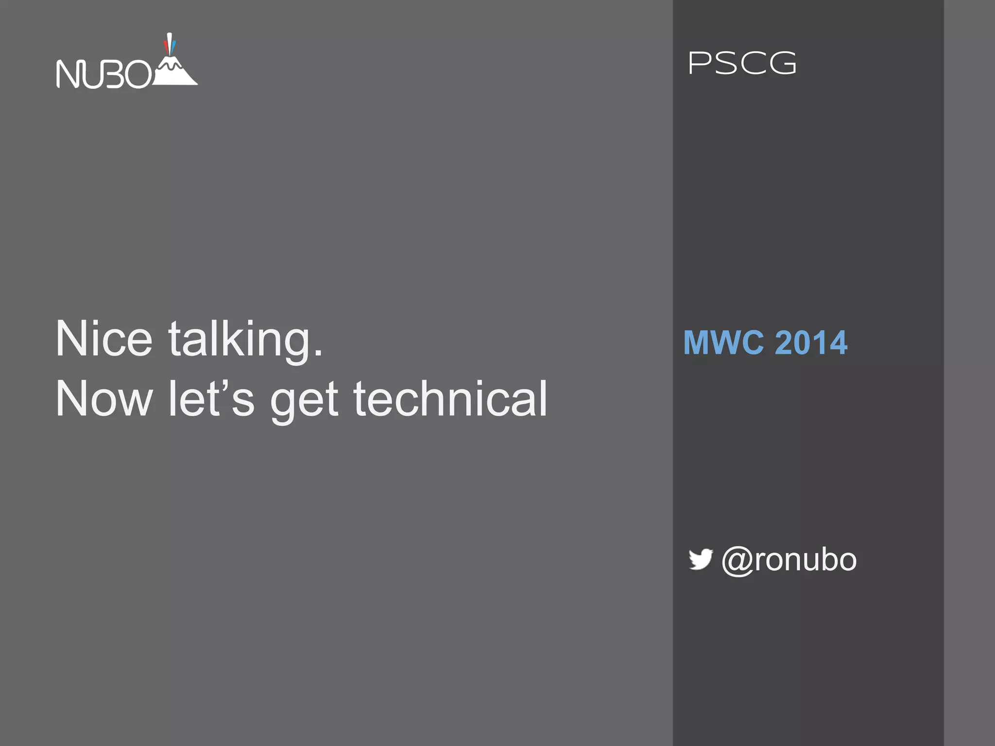 Nice talking.
Now let’s get technical
MWC 2014
@ronubo
PSCG
 
