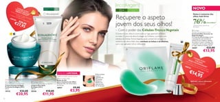 “ACONJU
DE
PRO US NTO
•C
R
rem
FUN UG
eC
or r e
DA AS
• Li
E co t o r d e
S”
m

Para todos os tipos
de pele

€50

35+

NOVO

Para todos os tipos
de pele

Deixa o contorno dos
olhos mais ﬁrme

Recupere o aspeto
jovem dos seus olhos!

Última apresentação!

pez

a A n llage n [ Ru g a s
Pr o
3
ti - id
fund
ade D+]
60 0
as
E co
150
llage
n [3
D+]

35+



€27 ,00
,95

76%

1)Testado durante 6 semanas em
68 mulheres

– Com o poder das Células-Tronco Vegetais

 Ecollagen
Wrinkle Correcting Eye Cream
Creme de Olhos Corretor de
Rugas Ecollagen
O creme de olhos Ecollagen é leve
e enriquecido com extratos de
Células-Tronco Vegetais. Aplique
de manhã e à noite, e massaje com
o aplicador roll-on, para combater
as rugas, olheiras e bolsas. 15 ml.

O contorno dos olhos é a zona onde as rugas aparecem primeiro
no rosto. O creme de olhos Ecollagen da Oriﬂame, o primeiro com
extratos de Células-Tronco Vegetais, ajuda a preencher as rugas no
contorno dos olhos. Além disso, combate as bolsas e as olheiras,
com o seu aplicador roll-on refrescante.


€22,00

26687





concordam1)

€13,95

CO
NJU
• Bo
JU V“OLH NTO
ls a
•C
O
r e m s d e G EN
E S
el
e de
O l h p a r a o S CI D
os C
Con
O
6
RE

001
51

EDIÇÃO LIMITADA
Reduz as rugas profundas
 Ecollagen [3D+]
Deep Wrinkle Corrective Care
Creme Corretor de Rugas
Profundas Ecollagen [3D+]
50 ml.

 Ecollagen [3D+]
Transforming Anti-Ageing Cleanser
Limpeza Anti-Idade
Ecollagen [3D+]
150 ml.

24135

18

Limpa e ajuda
a atenuar as linhas ﬁnas

20246

€32,00

€20,95

€18,00

€11,95

Podem ser usadas quentes ou frias
 Eye Contour Pads
Bolsas de Gel
para o Contorno dos Olhos
Material: EVA, Gel. Dimensões:
8 x 5,5 cm.

26937

€5,00

Deixe as bolsas
de gel no
frigoríﬁco até
60 minutos.
Aplique-as
debaixo dos
olhos durante
10–15 minutos.

or r e

to r n
S”
o
d e R d os O
uga
s Ec l h os
olla
€27
ge n
,

to r

€14
,95

00

Aplicador roll-on refrescante
Ajuda a estimular a ação
antiolheiras e antibolsas

€3,95
19

 