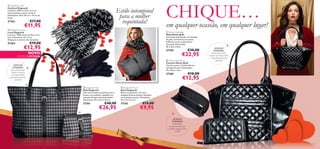  Dogtooth Scarf
Cachecol Dogtooth
Cachecol 100% acrílico, com um
bonito padrão a preto e branco.
Dimensões: 170 x 40 cm + 10 cm de
franja.

27363

€17,00

€11,95

 Dogtooth Gloves
Luvas Dogtooth
Luvas em 100% tecido acrílico, com
laço. Dimensões: 22 x 9 cm.
Adapta-se à maioria dos tamanhos.

27364

Estilo intemporal
para a mulher
requintada!


CHIQUE…

em qualquer ocasião, em qualquer lugar!
 Glossy Quilt Bag
Mala Glossy Quilt
Uma mala acolchoada, em imitação
de pele, num bonito tom preto
brilhante e com acabamentos
luxuosos. Dimensões:
46 x 26,5 x12cm

€19,00

€12,95

27284

NOVO

EDIÇÃO LIMITADA
DETALHES
INTERIORES:
fecho-éclair, bolso
interior e exterior
com fecho-éclair,
compartimento para
telemóvel

DETALHES
INTERIORES:
Fecho-éclair, bolso
interior com fecho-éclair,
compartimento para
telemóvel

€30,00

€22,95

 Glossy Quilt Purse
Carteira Glossy Quilt
Carteira preta e acolchoada em
imitação de pele. Dimensões:
19 x 10cm x 2cm



27285

€18,00

€12,95


 Dogtooth Tote
Mala Dogtooth
Mala num moderno padrão preto e
branco, em poliéster, detalhes em
imitação de pele e ﬁvela prateada.
Dimensões: 39 x 35,5 x 10 cm.

 Dogtooth Pouch
Bolsa Dogtooth
Bolsa em poliéster, com uma
elegante ﬁvela prateada e detalhes
em imitação de pele. DImensões:
20 x 16 x 5,5 cm.

27361

27362

€40,00

€26,95



€15,00

€9,95


DETALHES
INTERIORES:
fecho-éclair,
compartimento para
moedas, espaços para
cartões.

26



27

 