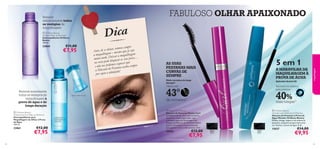 Dica

 Oriﬂame Beauty
All-over Make-up Remover
Desmaquilhante Oriﬂame
Beauty
100 ml.

€11,00

22860

€7,95

pre
r, remova sem
tes de se deita esmo que já seja
An
em – m
a maquilhag eixar a maquilhagem
D
muito tarde. loquear os seus poros…
b
no rosto pode os esquecer que
dem
e não nos po estanas acaba sempre
eP
a Máscara d ofada!
lm
por sujar a a

AS SUAS
PESTANAS MAIS
CURVAS DE
SEMPRE

5 em 1



A MARAVILHA DA
MAQUILHAGEM À
PROVA DE ÁGUA



Efeito curvatura de longa
duração1)



Aplicador ﬂexível 3D

Oferece até

Remove suavemente
todos os vestígios de
maquilhagem à
prova de água e de
longa duração

€12,00

€7,95

A Modelo

está

cara de
a us ar : Más

Pest anas M

as te r Cur l 26

662 black .

mais longas1)

 Master Curl Mascara
Máscara de Pestanas Master Curl
Consiga pestanas com uma curvatura
fantástica, nunca antes vista, com
a fórmula suave da Tecnologia Curl
Protect da Máscara de Pestanas Master
Curl e a inovadora escova arqueada,
que apanha e estica cada pestana. 8 ml.

26662
1) Clinicamente testado

54

40%

de curvatura1)

 Oriﬂame Beauty
Waterproof Eye Make-up Remover
Desmaquilhante para
Maquilhagem de Olhos à Prova
de Água
100 ml.

22861

Aplicador em plástico
para pestanas

43°

Agitar antes de usar

maquilhagem



FABULOSO OLHAR APAIXONADO

Remove
delicadamente todos
os vestígios de
maquilhagem

€12,00

€7,95

 Oriﬂame Beauty
Wonder Lash Waterproof Mascara
Máscara de Pestanas à Prova de
Água Wonder Oriﬂame Beauty
Deﬁne, alonga, separa e dá volume às
pestanas, enquanto proporciona uma
cor intensa, à prova de água. 8 ml.
26662
Black

15027
Black

15027

€14,00

€9,95

55

 
