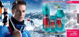 COM O ENERGIZANTE MENTOL

3 LOOKS EM 1

PRO

NOVO

EDIÇÃO LIMITADA
 North For Men
Active Normal Skin Shaving Foam
Espuma de Barbear North For
Men Active para Pele Normal
Espuma rica e cremosa, com Glide
Tech, para lhe proporcionar um
barbear eﬁcaz e suave. O Mentol
ajuda a suavizar, acalmar e proteger
a pele durante o barbear. Para a pele
normal. Sem álcool. 200 ml.

DEFENCE

com MENTOL

30120





30119
EXPERIMENTE-ME!

27460

94

€10,00

€5,95

Espuma de
Barbear
ENERGIZANTE

€11,00

€5,95

 North For Men
Active Hair & Body Wash
Champô e Gel de Duche
North For Men Active
Esta fórmula riga e revigorante ajuda
a fortalecer o cabelo e a amaciar
a pele com D-pantenol. Contém
Arctic Pro-Defence e Mentol.
250 ml.

30121
3 in 1 Fleece Snood
Gola 3 em 1
A funcionalidade funde-se com a
moda nesta gola 100% poliéster,
facilmente ajustável. Incorpora um ﬁo
para que possa transformar a gola
numa máscara protetora de frio ou
num gorro. Dimensões: 31 x 29 cm.

€5,95

 North For Men
Active After Shaving Moisture Balm
Bálsamo Aftershave Hidratante
North For Men Active
Bálsamo aftershave suavizante,
enriquecido com mentol, para
suavizar a pele e hidratá-la durante
24 horas. Para pele normal. 50 ml.



Raspe sobre
a página. Sinta
a nova fragrância
refrescante.

€9,00

para ele

DÊ ASAS AO SEU ESPÍRITO AVENTUREIRO

€8,00

€4,95

Exclusivo
Aftershave
SUAVIZANTE

Champô e Gel
de Duche
REFRESCANTE

PREÇO DE LANÇAMENTO

45

ATÉ
%
DESCONTO

95

 